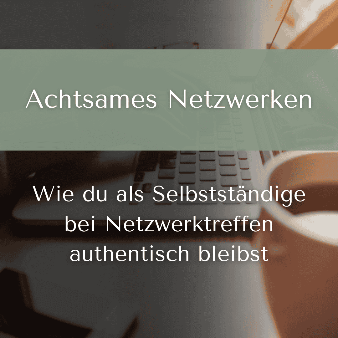 Achtsames Netzwerken: wie du als Selbstständige bei Netzwerktreffen authentisch bleibst